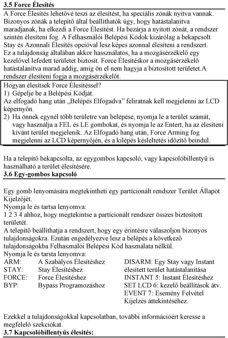 A Felhasználói Belépési Kódok kizárólag a bekapcsolt Stay és Azonnali Élesítés opcióval lesz képes azonnal élesíteni a rendszert.
