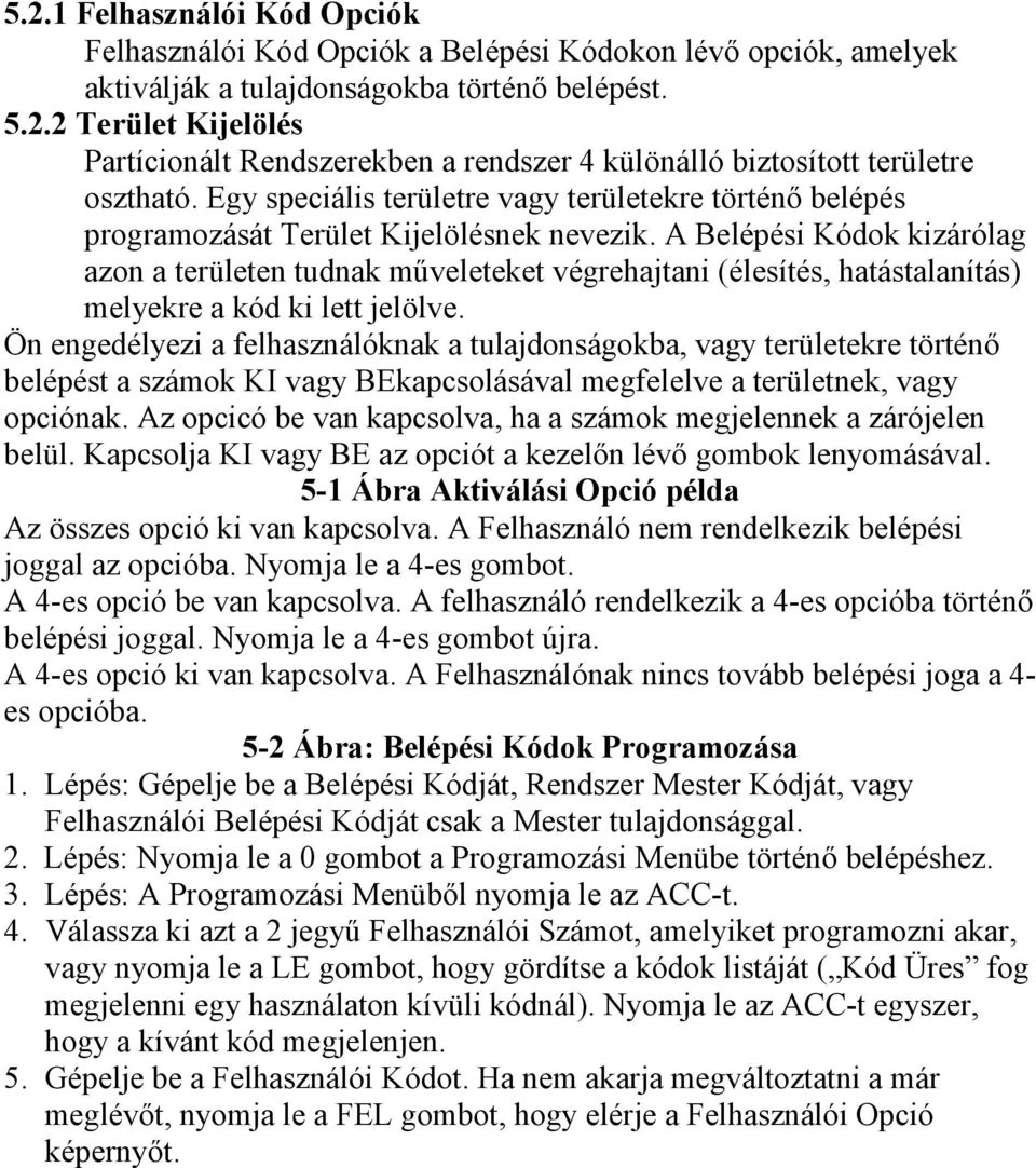 A Belépési Kódok kizárólag azon a területen tudnak műveleteket végrehajtani (élesítés, hatástalanítás) melyekre a kód ki lett jelölve.