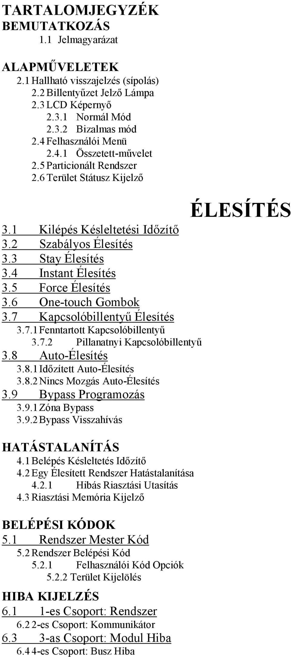 5 Force Élesítés 3.6 One-touch Gombok 3.7 Kapcsolóbillentyű Élesítés 3.7.1 Fenntartott Kapcsolóbillentyű 3.7.2 Pillanatnyi Kapcsolóbillentyű 3.8 Auto-Élesítés 3.8.1 Időzített Auto-Élesítés 3.8.2 Nincs Mozgás Auto-Élesítés 3.