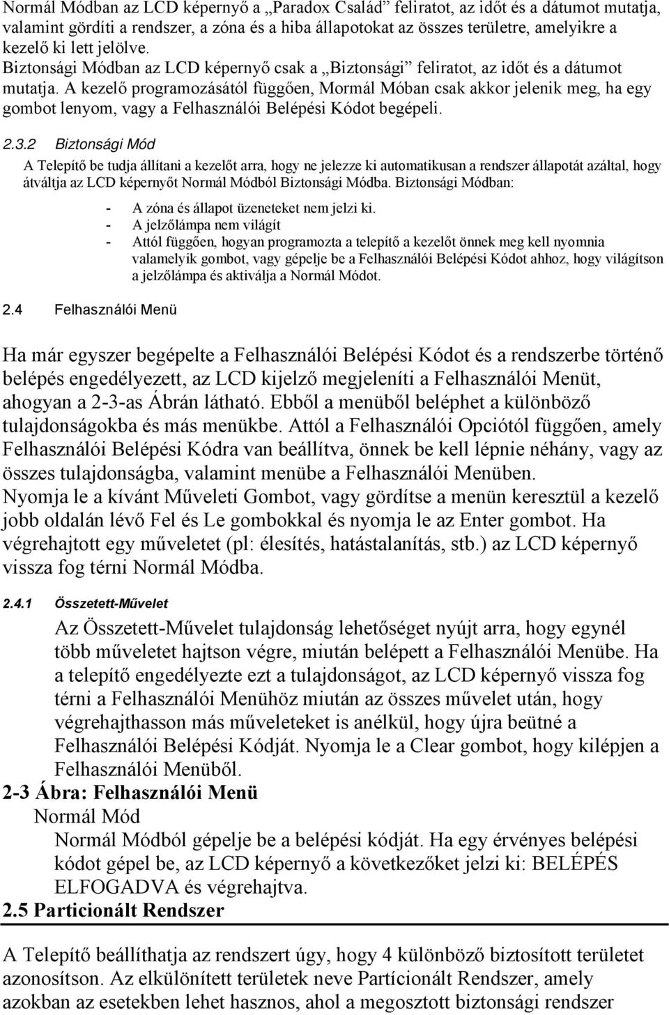 A kezelő programozásától függően, Mormál Móban csak akkor jelenik meg, ha egy gombot lenyom, vagy a Felhasználói Belépési Kódot begépeli. 2.3.
