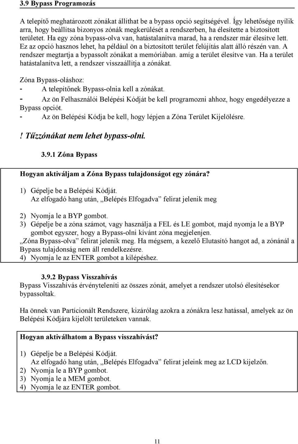 Ha egy zóna bypass-olva van, hatástalanítva marad, ha a rendszer már élesítve lett. Ez az opció hasznos lehet, ha például ön a biztosított terület felújítás alatt álló részén van.