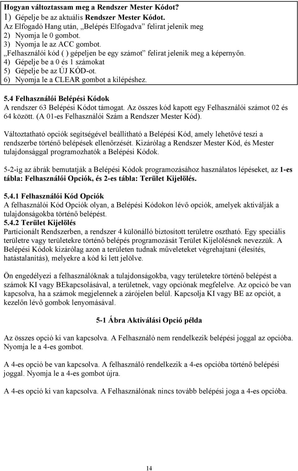 6) Nyomja le a CLEAR gombot a kilépéshez. 5.4 Felhasználói Belépési Kódok A rendszer 63 Belépési Kódot támogat. Az összes kód kapott egy Felhasználói számot 02 és 64 között.