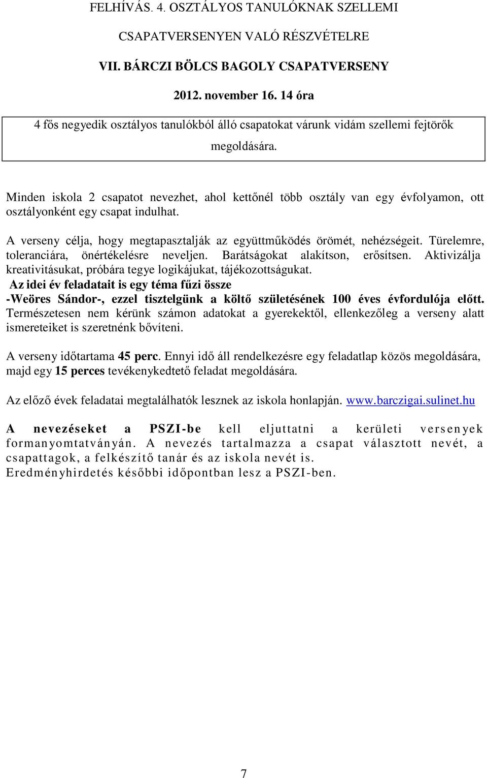 Minden iskola 2 csapatot nevezhet, ahol kettőnél több osztály van egy évfolyamon, ott osztályonként egy csapat indulhat. A verseny célja, hogy megtapasztalják az együttműködés örömét, nehézségeit.