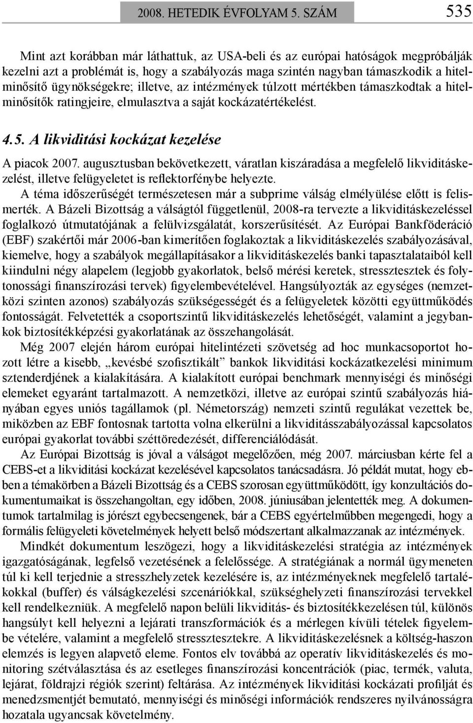 ügynökségekre; illetve, az intézmények túlzott mértékben támaszkodtak a hitelminősítők ratingjeire, elmulasztva a saját kockázatértékelést. 4.5. A likviditási kockázat kezelése A piacok 2007.