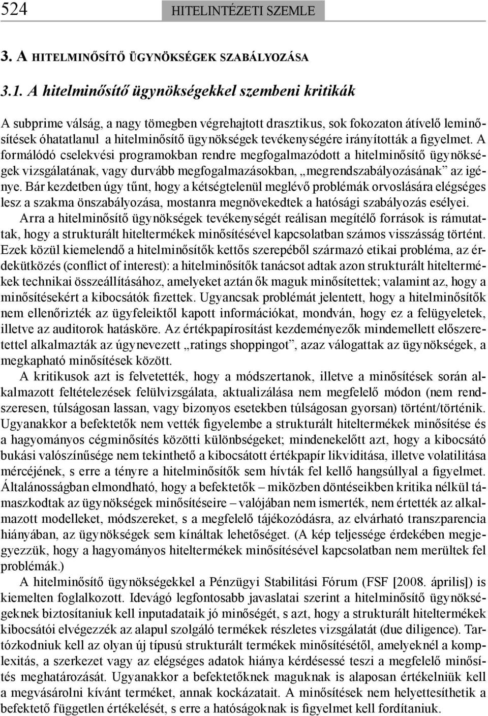 irányították a figyelmet. A formálódó cselekvési programokban rendre megfogalmazódott a hitelminősítő ügynökségek vizsgálatának, vagy durvább megfogalmazásokban, megrendszabályozásának az igénye.