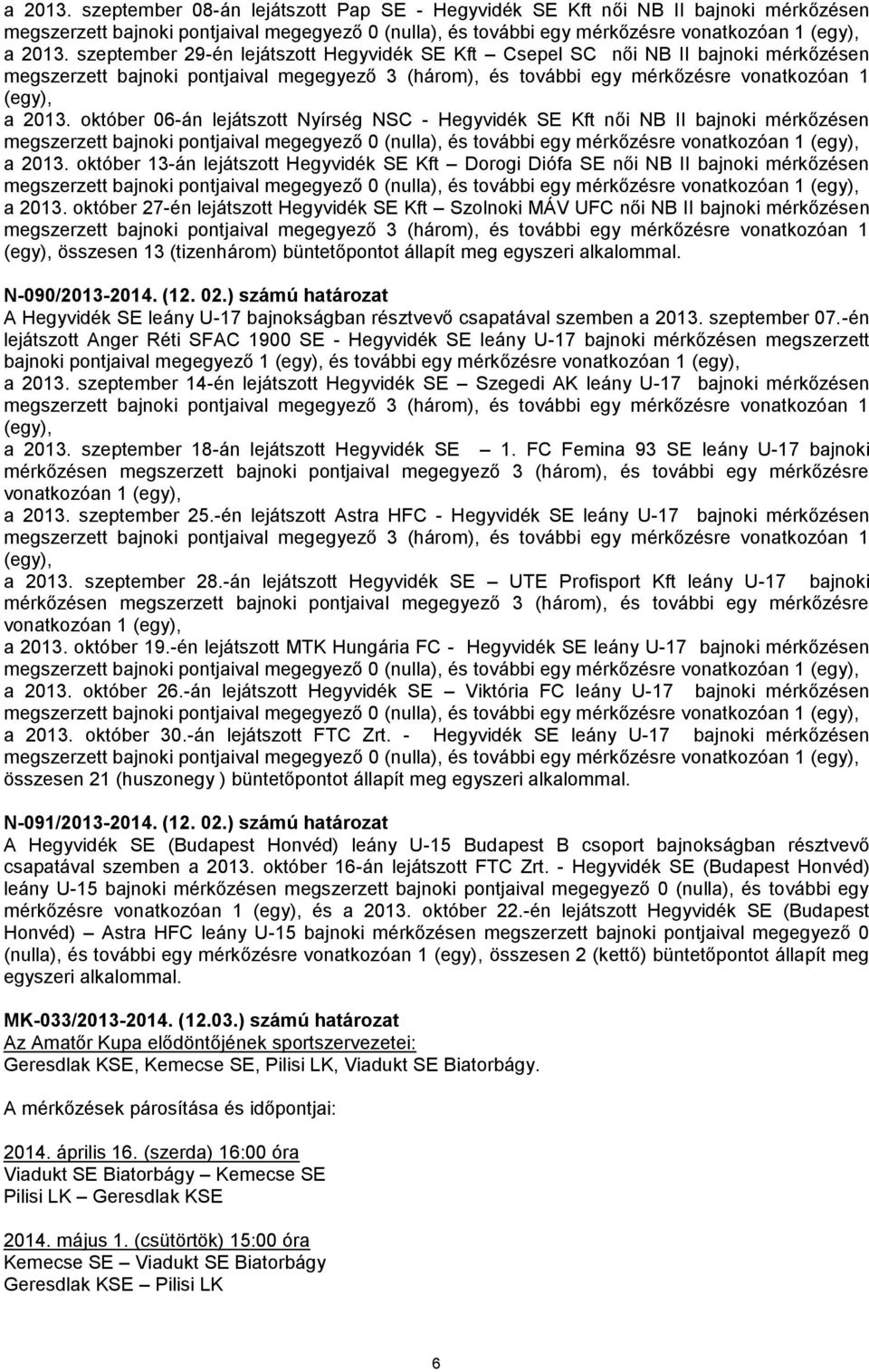 október 06-án lejátszott Nyírség NSC - Hegyvidék SE Kft női NB II bajnoki mérkőzésen a 2013. október 13-án lejátszott Hegyvidék SE Kft Dorogi Diófa SE női NB II bajnoki mérkőzésen a 2013.