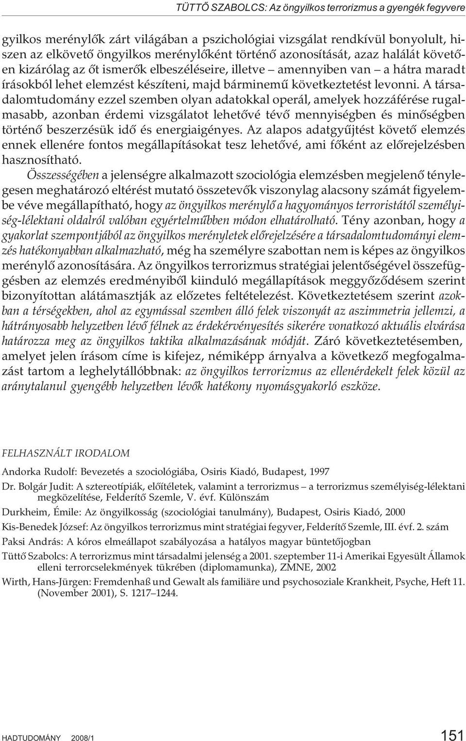 A társadalomtudomány ezzel szemben olyan adatokkal operál, amelyek hozzáférése rugalmasabb, azonban érdemi vizsgálatot lehetõvé tévõ mennyiségben és minõségben történõ beszerzésük idõ és
