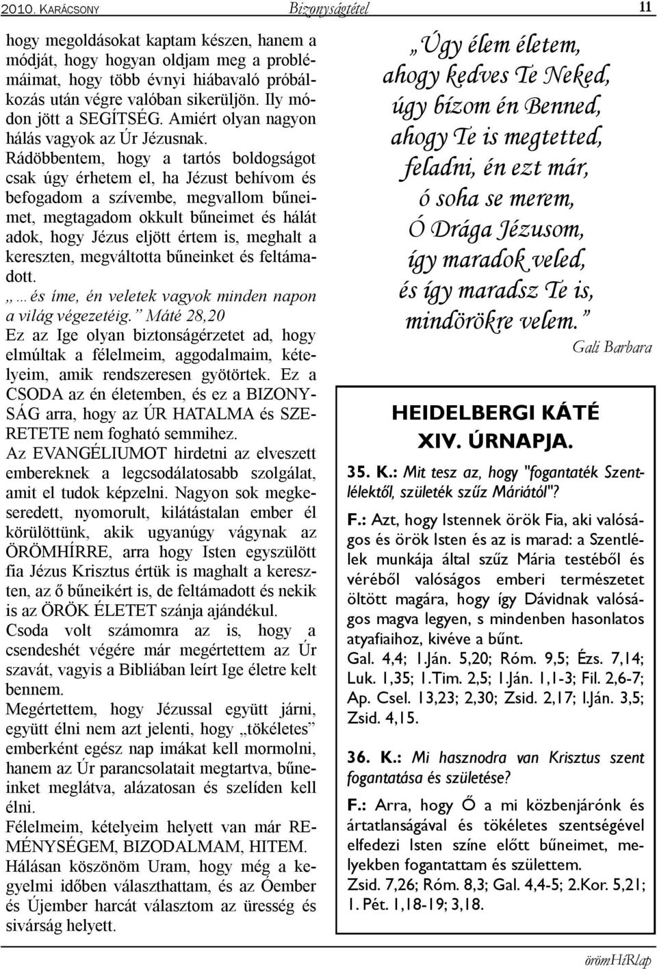 Rádöbbentem, hogy a tartós boldogságot csak úgy érhetem el, ha Jézust behívom és befogadom a szívembe, megvallom bűneimet, megtagadom okkult bűneimet és hálát adok, hogy Jézus eljött értem is,