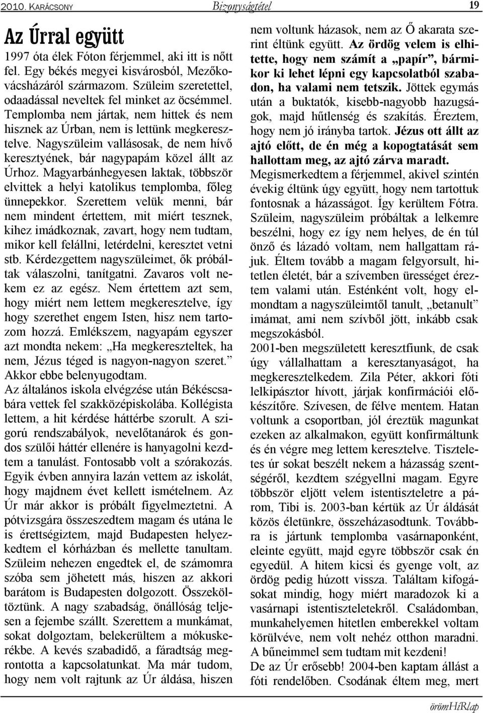 Nagyszüleim vallásosak, de nem hívő keresztyének, bár nagypapám közel állt az Úrhoz. Magyarbánhegyesen laktak, többször elvittek a helyi katolikus templomba, főleg ünnepekkor.