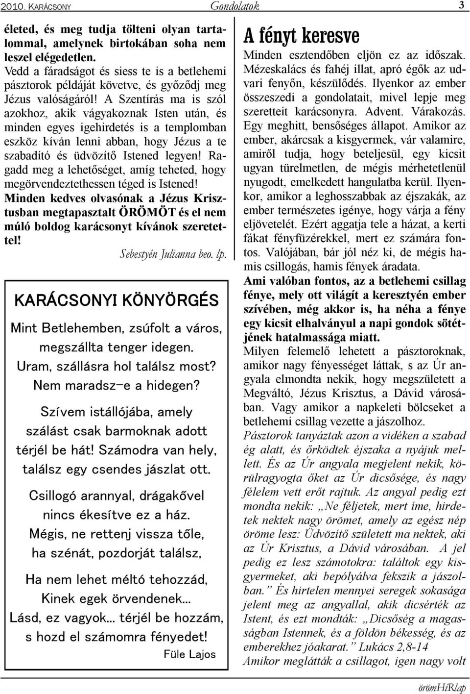 A Szentírás ma is szól azokhoz, akik vágyakoznak Isten után, és minden egyes igehirdetés is a templomban eszköz kíván lenni abban, hogy Jézus a te szabadító és üdvözítő Istened legyen!