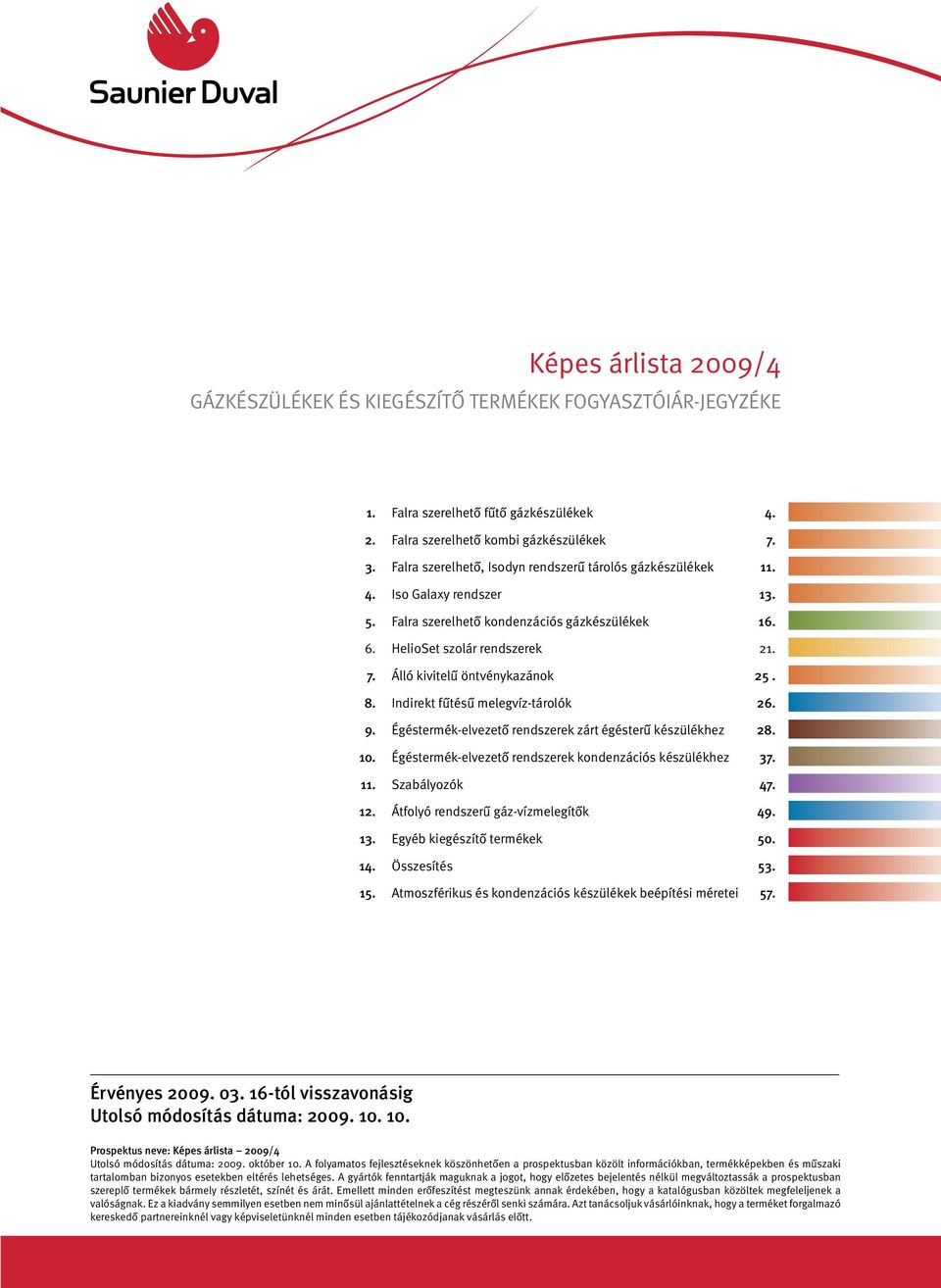 Álló kivitelű öntvénykazánok 25. 8. Indirekt fűtésű melegvíz-tárolók 26. 9. Égéstermék-elvezető rendszerek zárt égésterű készülékhez 28. 10. Égéstermék-elvezető rendszerek kondenzációs készülékhez 37.