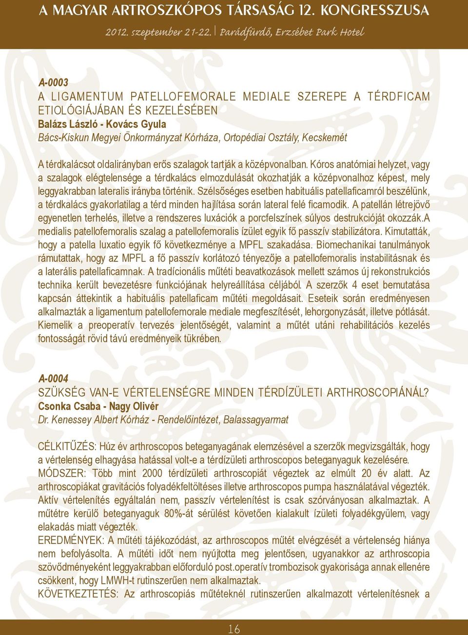 Kóros anatómiai helyzet, vagy a szalagok elégtelensége a térdkalács elmozdulását okozhatják a középvonalhoz képest, mely leggyakrabban lateralis irányba történik.