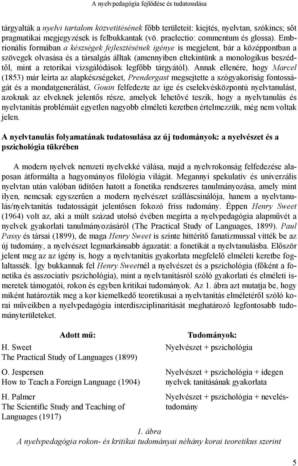 Embrionális formában a készségek fejlesztésének igénye is megjelent, bár a középpontban a szövegek olvasása és a társalgás álltak (amennyiben eltekintünk a monologikus beszédtől, mint a retorikai