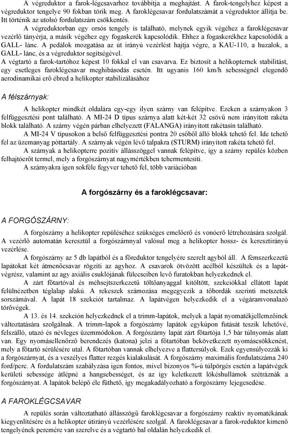 Ehhez a fogaskerékhez kapcsolódik a GALL- lánc. A pedálok mozgatása az út irányú vezérlést hajtja végre, a KAU-110, a huzalok, a GALL- lánc, és a végreduktor segítségével.