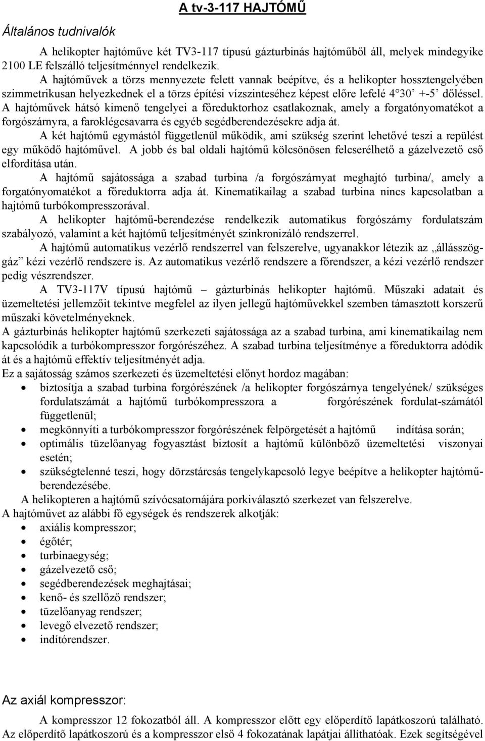 A hajtóművek hátsó kimenő tengelyei a főreduktorhoz csatlakoznak, amely a forgatónyomatékot a forgószárnyra, a faroklégcsavarra és egyéb segédberendezésekre adja át.