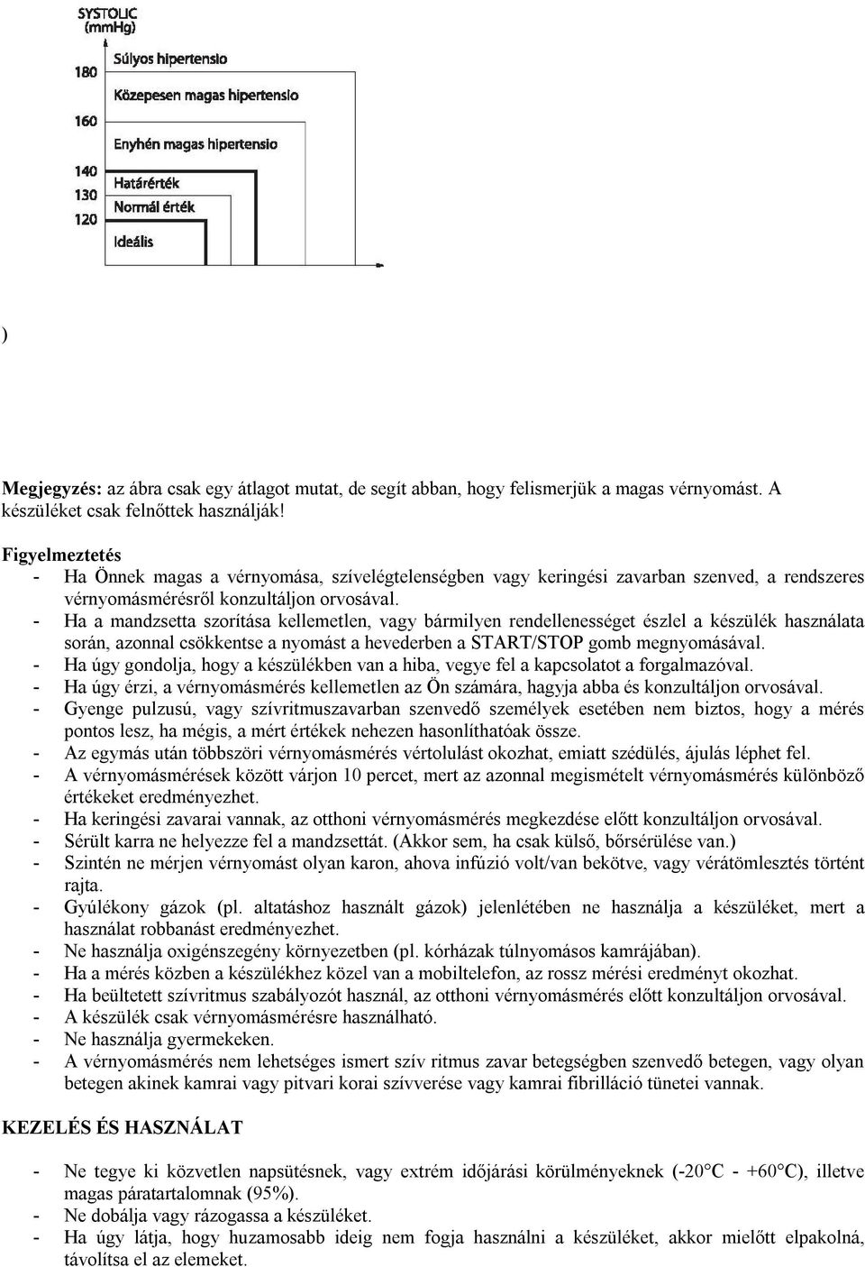 - Ha a mandzsetta szorítása kellemetlen, vagy bármilyen rendellenességet észlel a készülék használata során, azonnal csökkentse a nyomást a hevederben a START/STOP gomb megnyomásával.