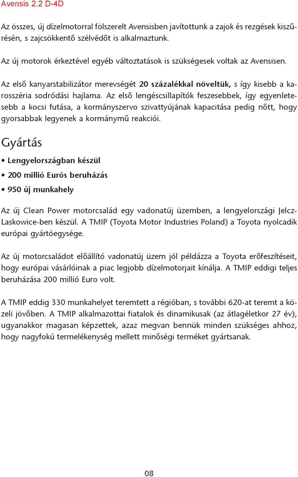 Az elsõ lengéscsillapítók feszesebbek, így egyenletesebb a kocsi futása, a kormányszervo szivattyújának kapacitása pedig nõtt, hogy gyorsabbak legyenek a kormánymû reakciói.