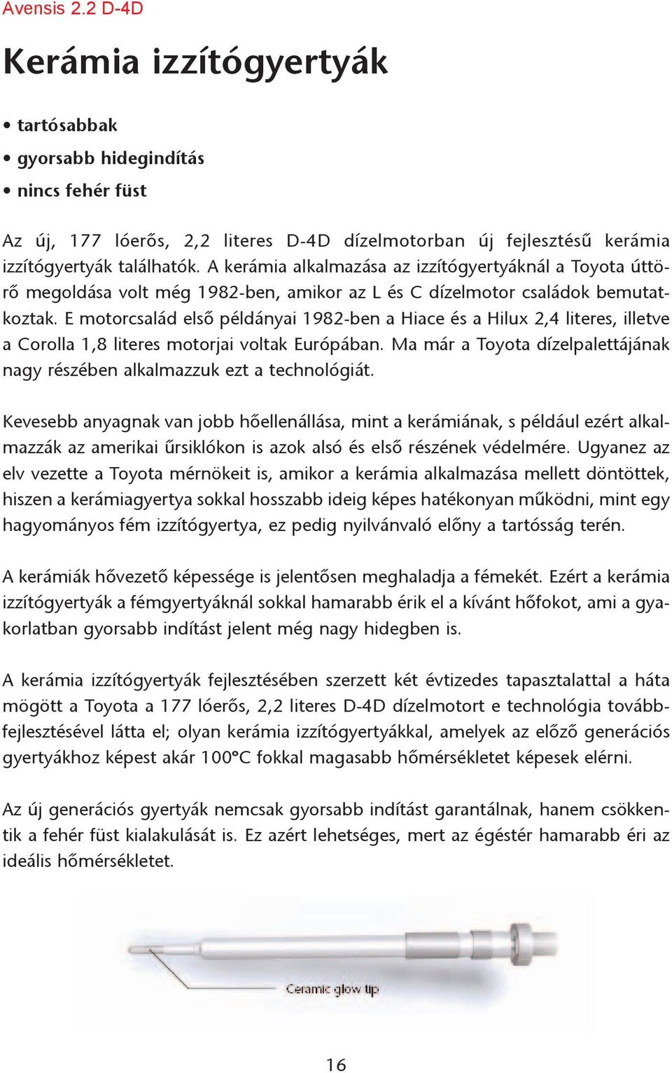 E motorcsalád elsõ példányai 1982-ben a Hiace és a Hilux 2,4 literes, illetve a Corolla 1,8 literes motorjai voltak Európában.