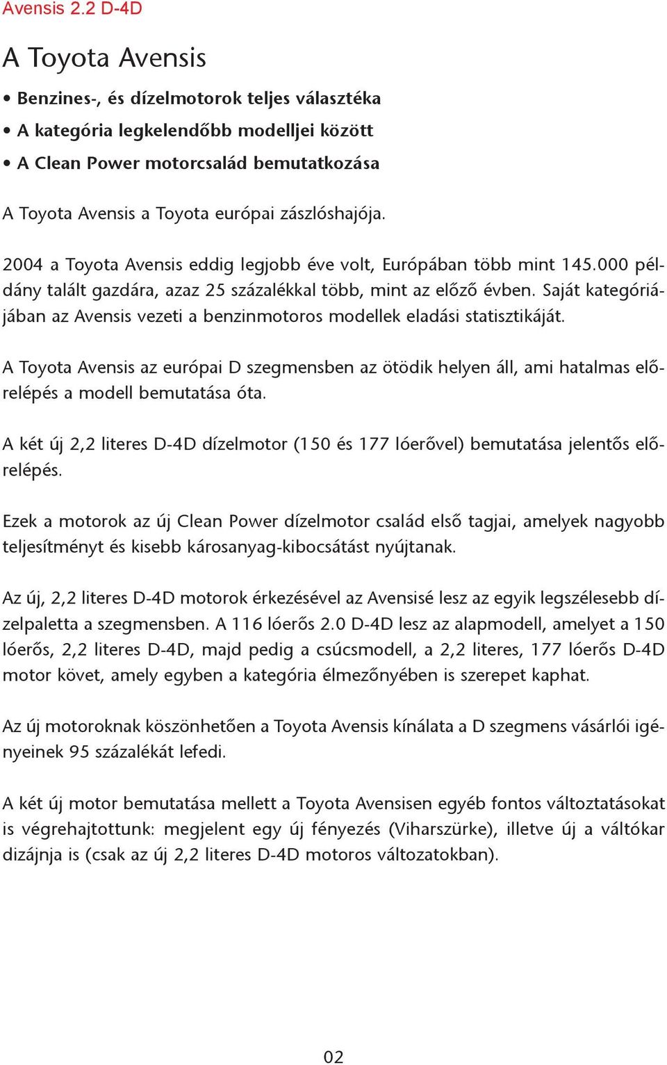 2004 a Toyota Avensis eddig legjobb éve volt, Európában több mint 145.000 példány talált gazdára, azaz 25 százalékkal több, mint az elõzõ évben.