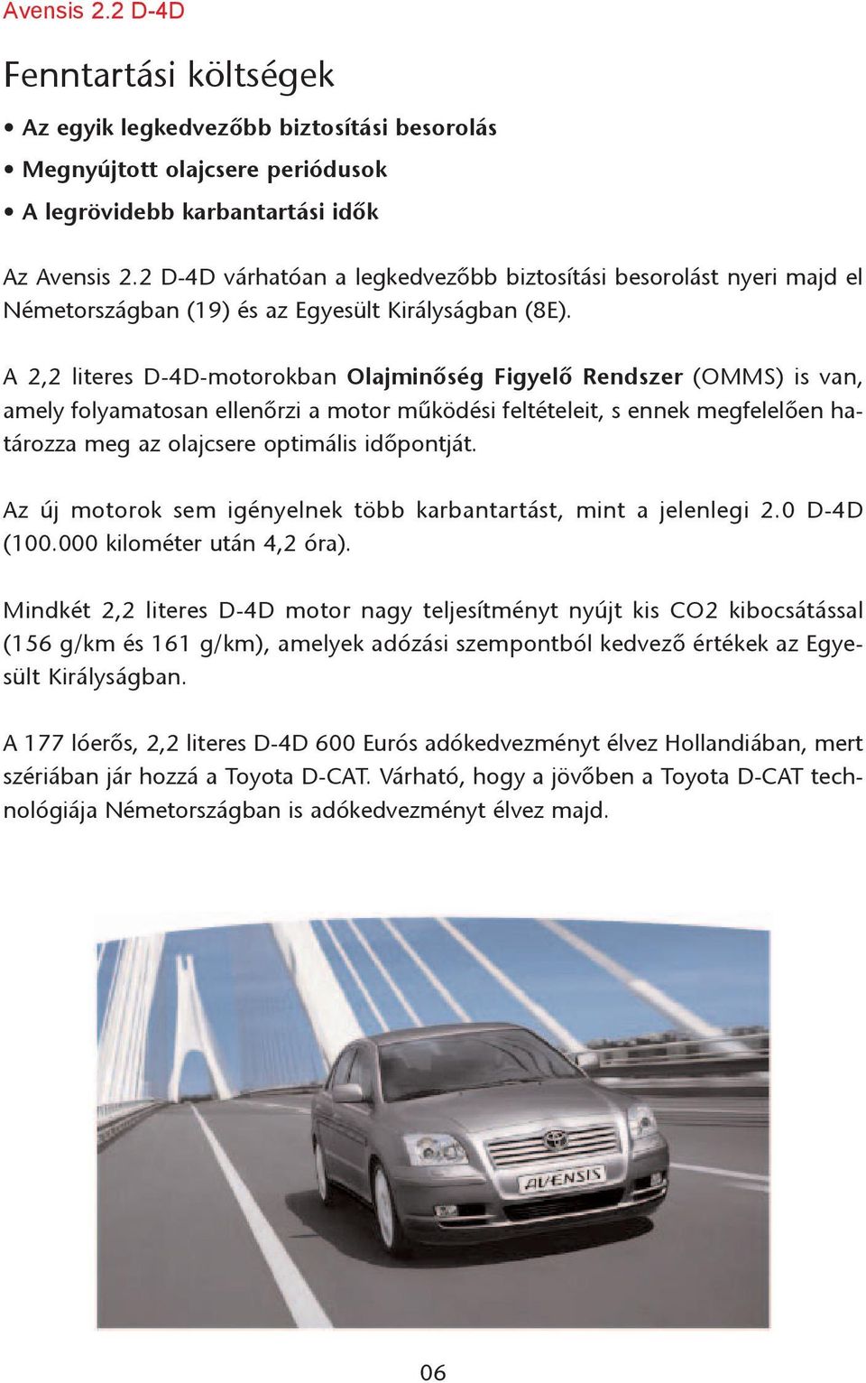 A 2,2 literes D-4D-motorokban Olajminõség Figyelõ Rendszer (OMMS) is van, amely folyamatosan ellenõrzi a motor mûködési feltételeit, s ennek megfelelõen határozza meg az olajcsere optimális
