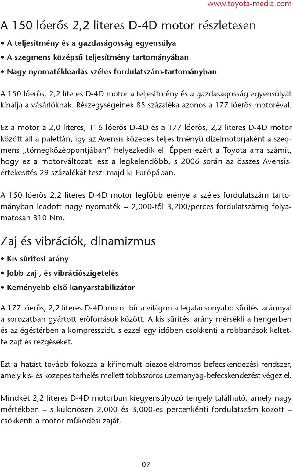 Ez a motor a 2,0 literes, 116 lóerõs D-4D és a 177 lóerõs, 2,2 literes D-4D motor között áll a palettán, így az Avensis közepes teljesítményû dízelmotorjaként a szegmens tömegközéppontjában