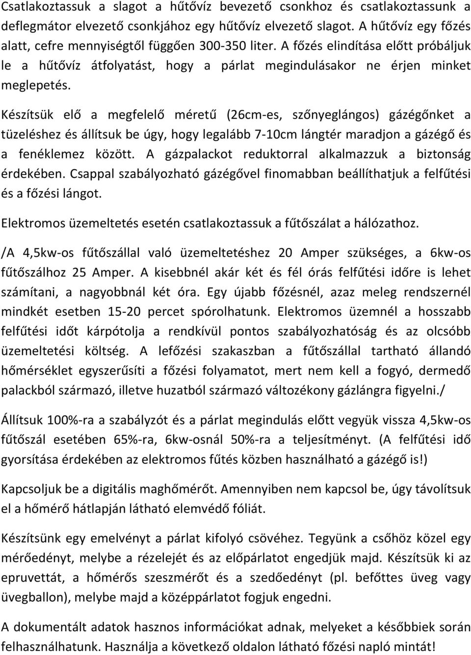 Készítsük elő a megfelelő méretű (26cm-es, szőnyeglángos) gázégőnket a tüzeléshez és állítsuk be úgy, hogy legalább 7-10cm lángtér maradjon a gázégő és a fenéklemez között.