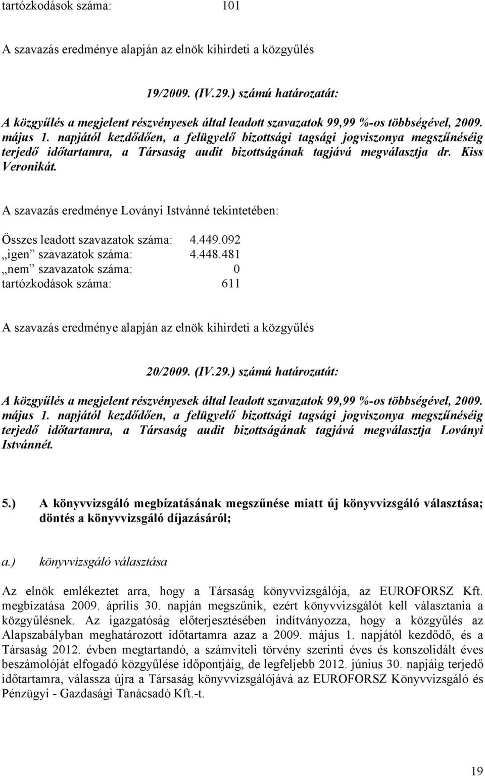 A szavazás eredménye Loványi Istvánné tekintetében: igen szavazatok száma: 4.448.481 tartózkodások száma: 611 20/2009. (IV.29.