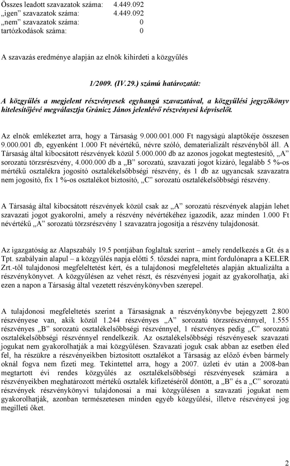 Az elnök emlékeztet arra, hogy a Társaság 9.000.001.000 Ft nagyságú alaptőkéje összesen 9.000.001 db, egyenként 1.000 Ft névértékű, névre szóló, dematerializált részvényből áll.