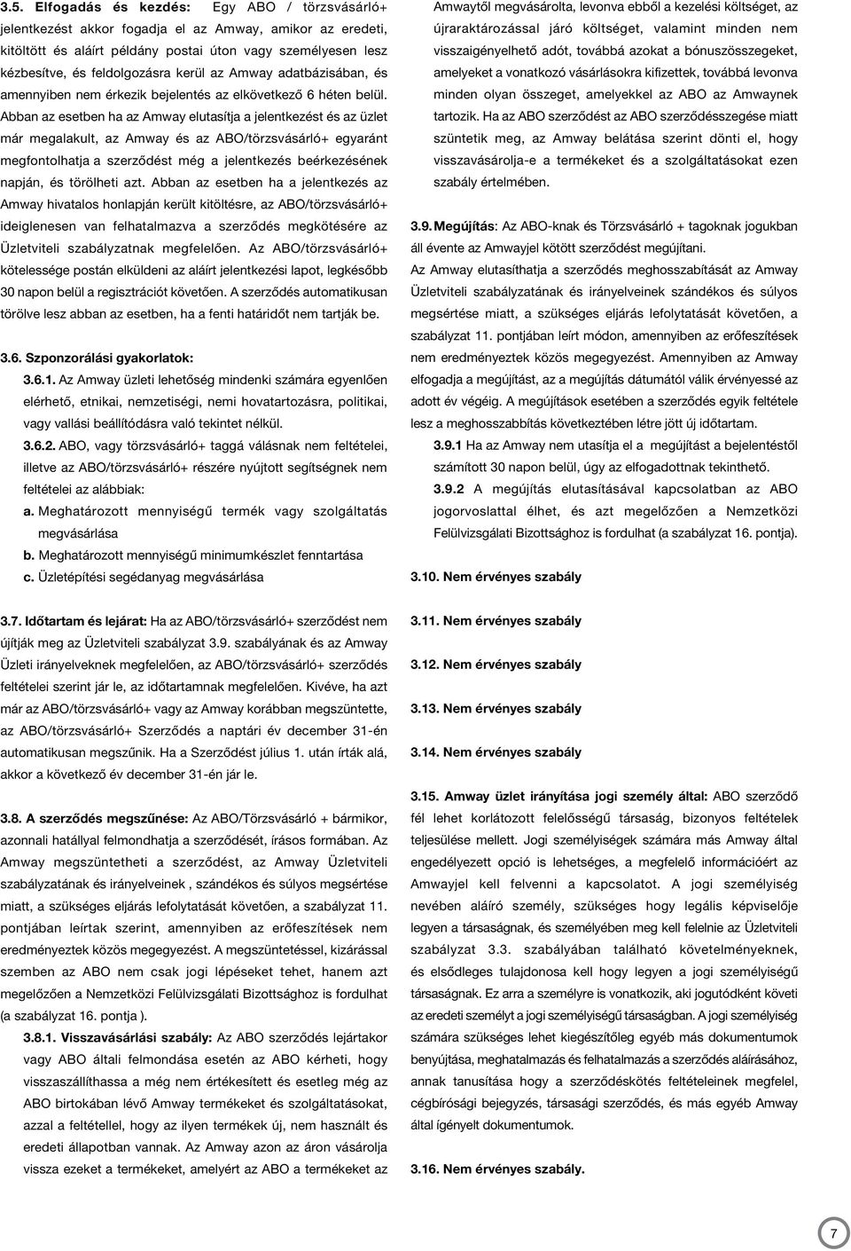 Abban az esetben ha az Amway elutasítja a jelentkezést és az üzlet már megalakult, az Amway és az ABO/törzsvásárló+ egyaránt megfontolhatja a szerződést még a jelentkezés beérkezésének napján, és