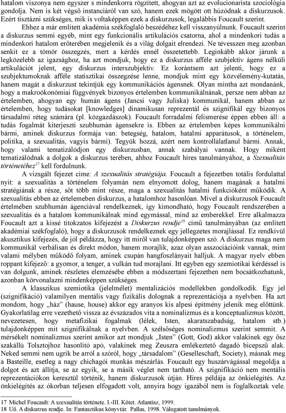 Foucault szerint a diskurzus semmi egyéb, mint egy funkcionális artikulációs csatorna, ahol a mindenkori tudás a mindenkori hatalom erőterében megjelenik és a világ dolgait elrendezi.