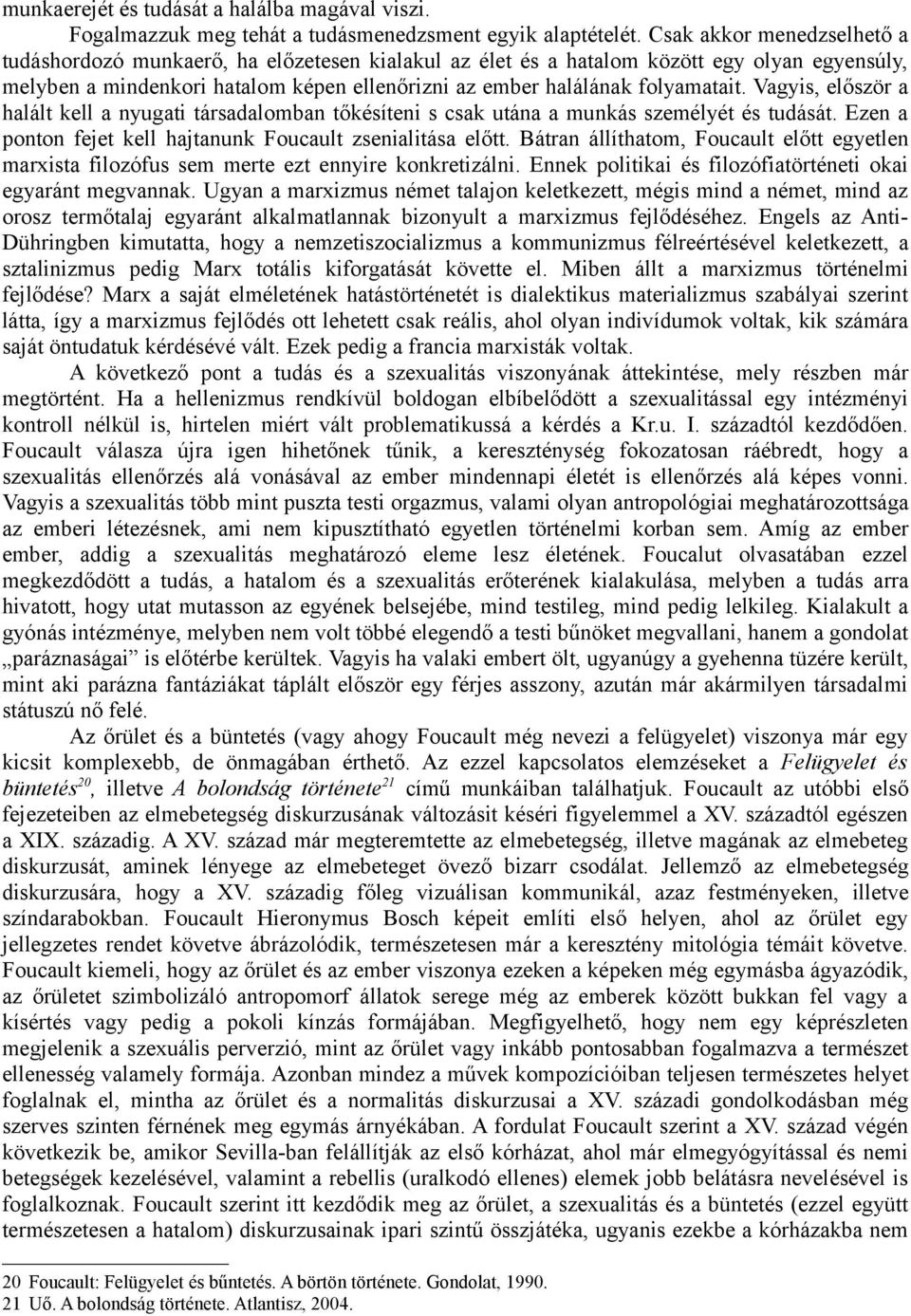 Vagyis, először a halált kell a nyugati társadalomban tőkésíteni s csak utána a munkás személyét és tudását. Ezen a ponton fejet kell hajtanunk Foucault zsenialitása előtt.