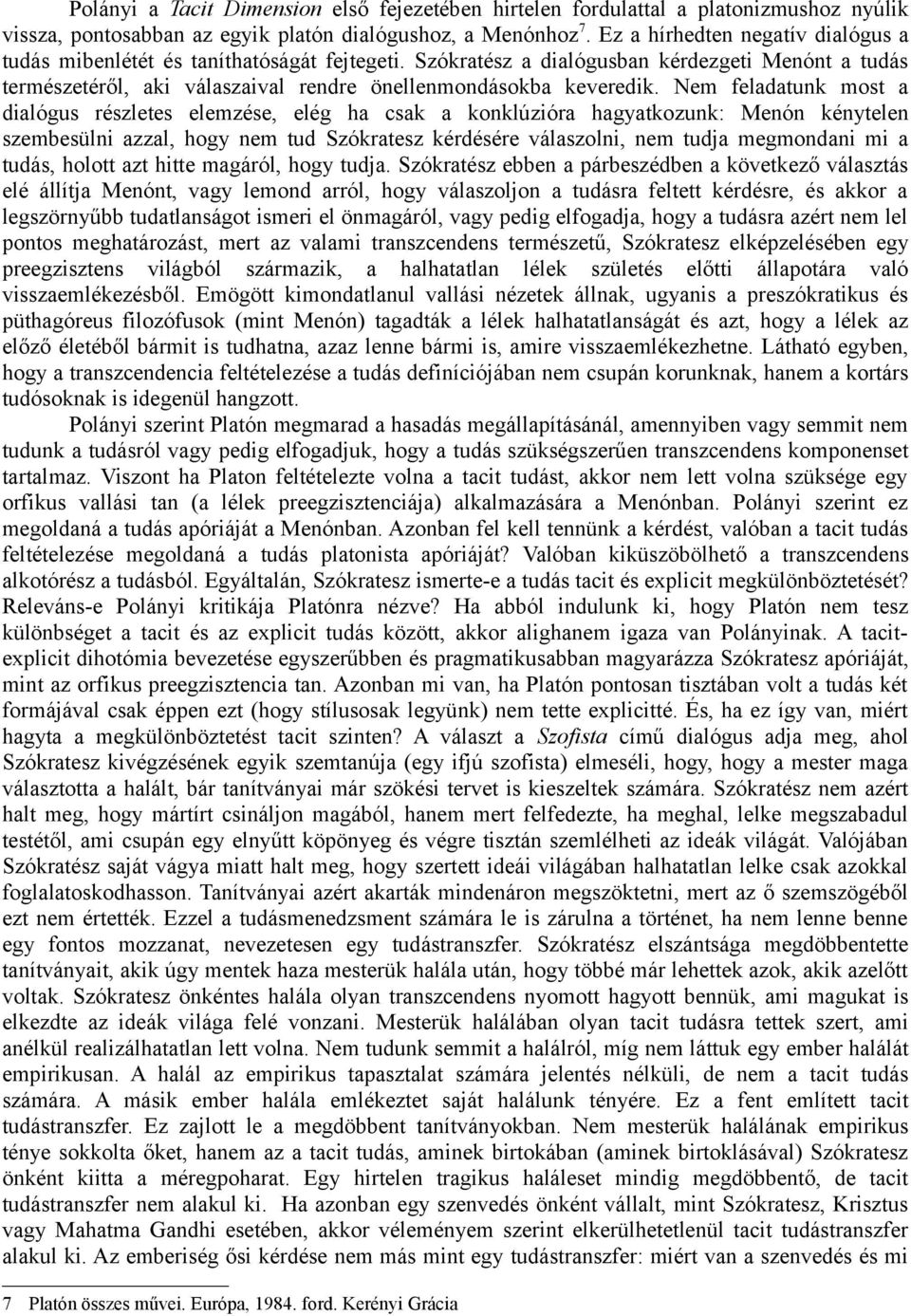 Nem feladatunk most a dialógus részletes elemzése, elég ha csak a konklúzióra hagyatkozunk: Menón kénytelen szembesülni azzal, hogy nem tud Szókratesz kérdésére válaszolni, nem tudja megmondani mi a