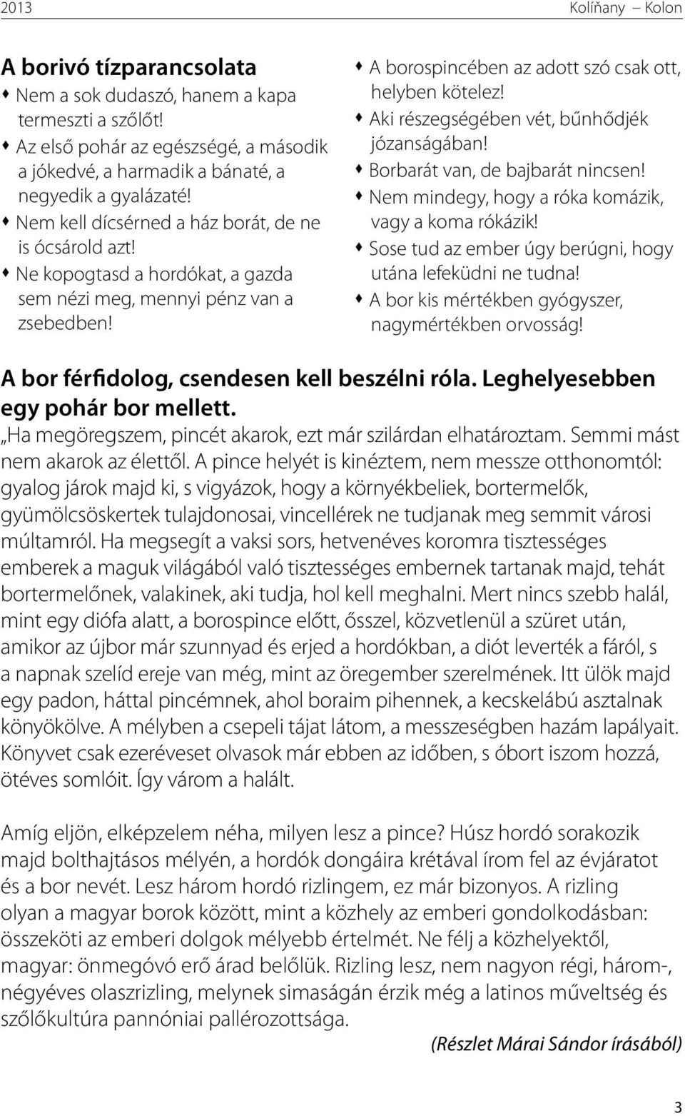Aki részegségében vét, bűnhődjék józanságában! Borbarát van, de bajbarát nincsen! Nem mindegy, hogy a róka komázik, vagy a koma rókázik! Sose tud az ember úgy berúgni, hogy utána lefeküdni ne tudna!