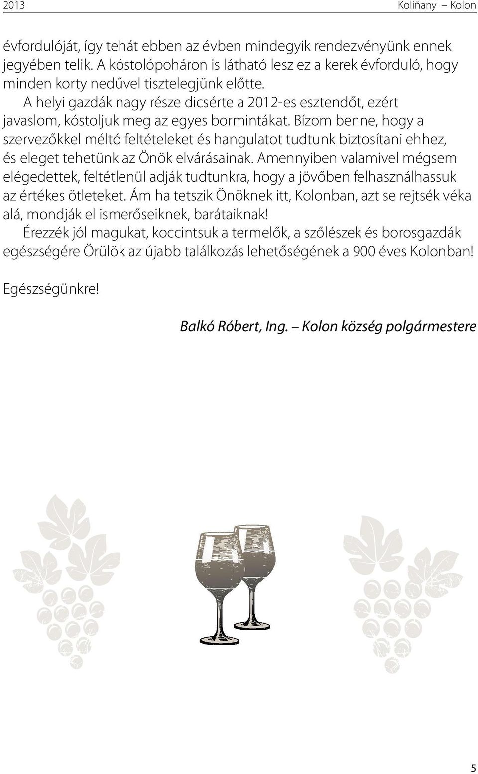 A helyi gazdák nagy része dicsérte a 2012-es esztendőt, ezért javaslom, kóstoljuk meg az egyes bormintákat.