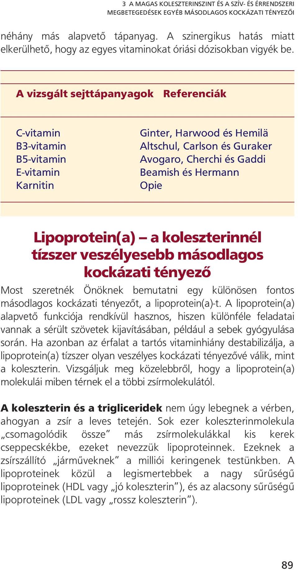 A vizsgált sejttápanyagok Referenciák C-vitamin B3-vitamin B5-vitamin E-vitamin Karnitin Ginter, Harwood és Hemilä Altschul, Carlson és Guraker Avogaro, Cherchi és Gaddi Beamish és Hermann Opie