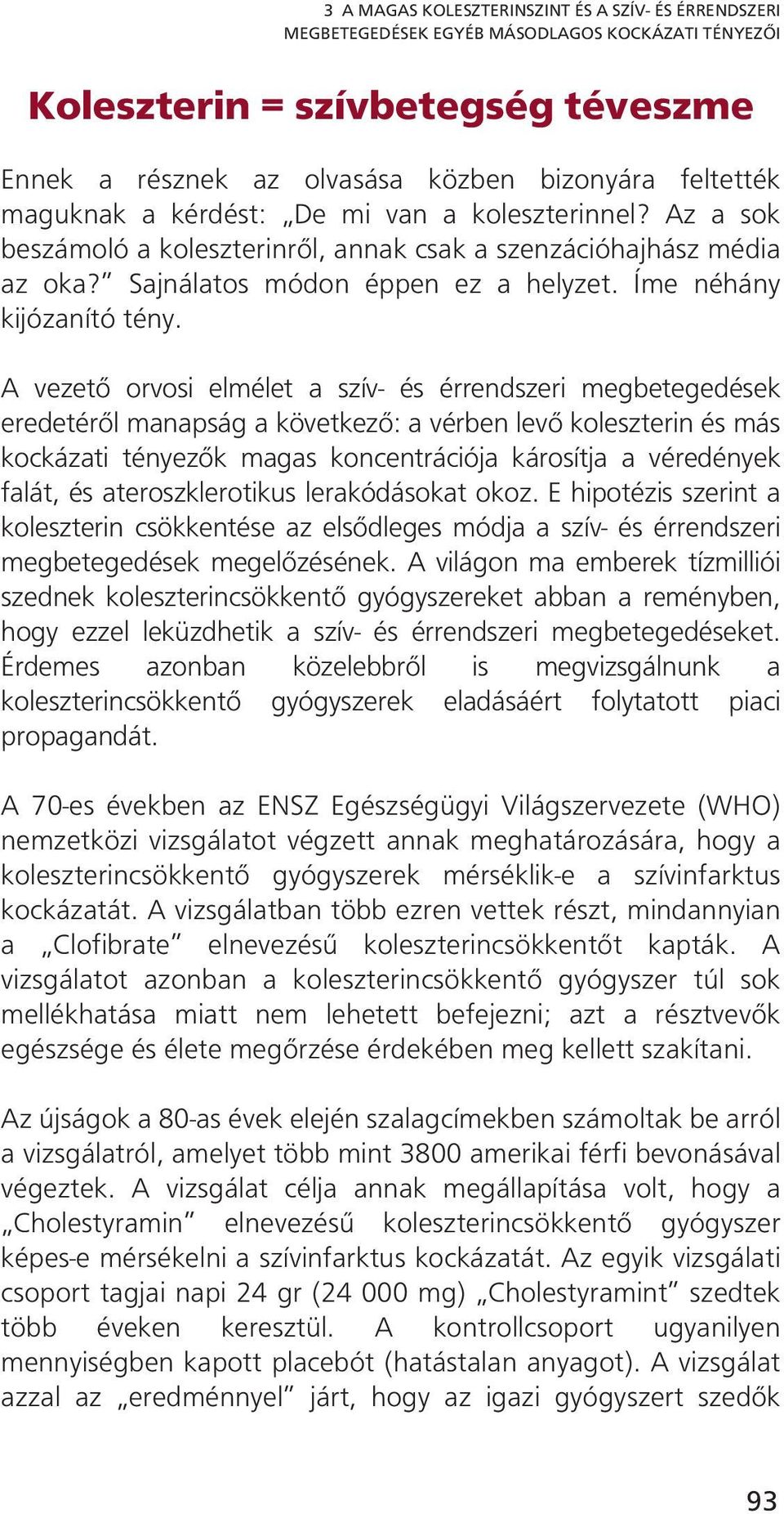 A vezető orvosi elmélet a szív- és érrendszeri megbetegedések eredetéről manapság a következő: a vérben levő koleszterin és más kockázati tényezők magas koncentrációja károsítja a véredények falát,