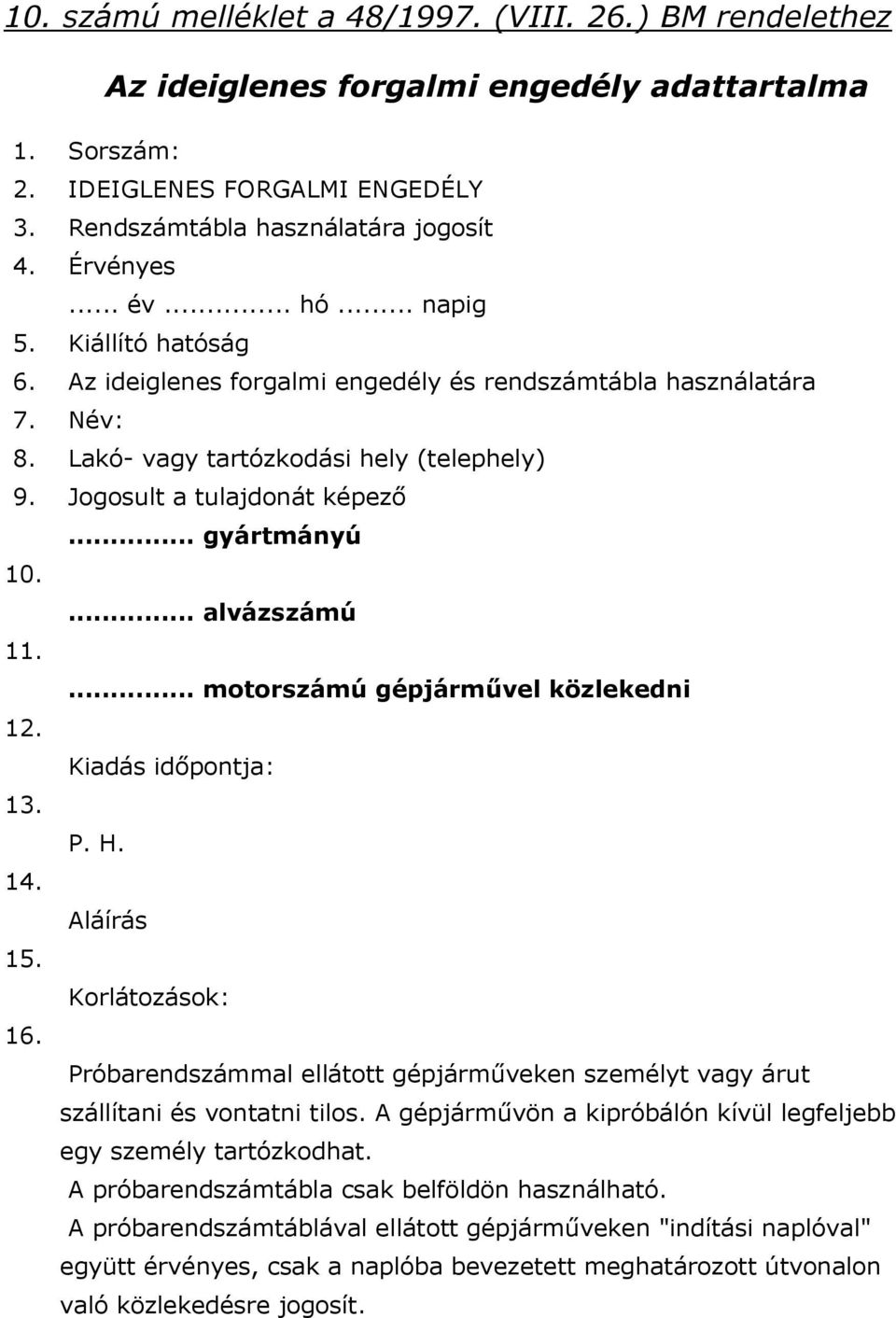 .. gyártmányú 10.... alvázszámú 11.... motorszámú gépjárművel közlekedni 12. Kiadás időpontja: 13. P. H. 14. Aláírás 15. Korlátozások: 16.