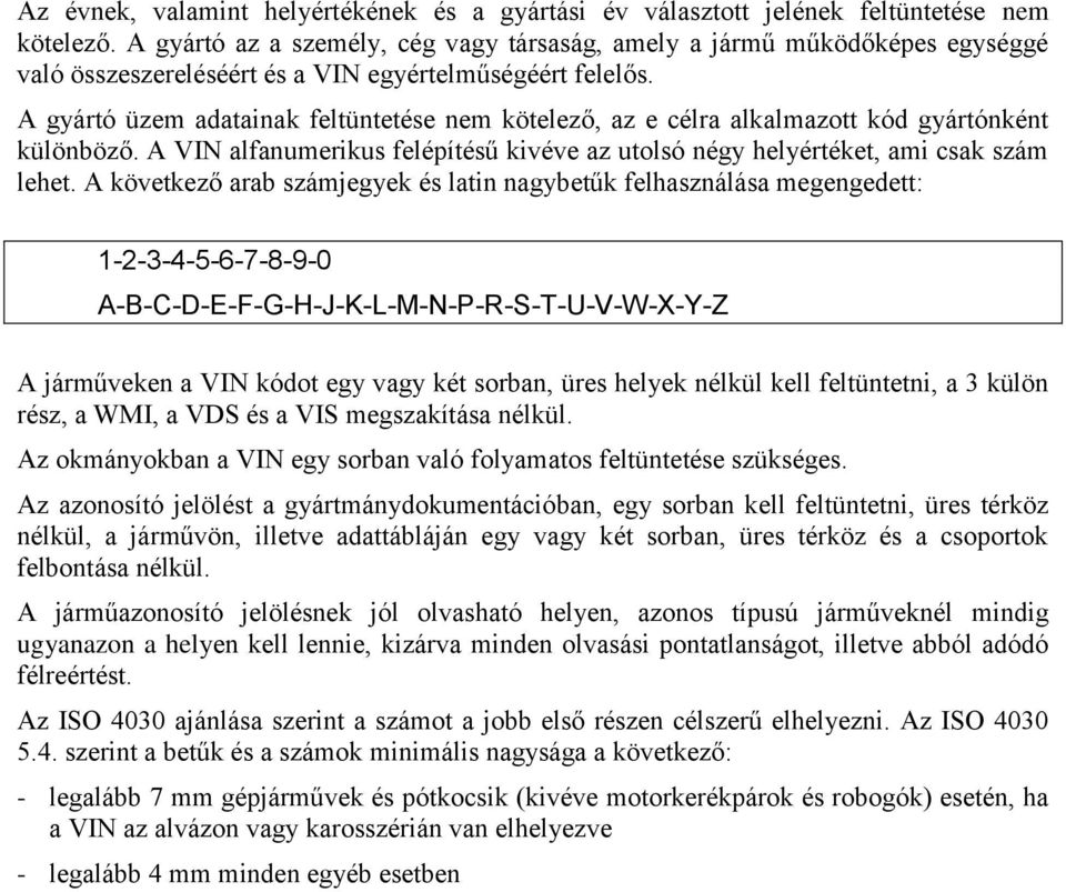 A gyártó üzem adatainak feltüntetése nem kötelező, az e célra alkalmazott kód gyártónként különböző. A VIN alfanumerikus felépítésű kivéve az utolsó négy helyértéket, ami csak szám lehet.