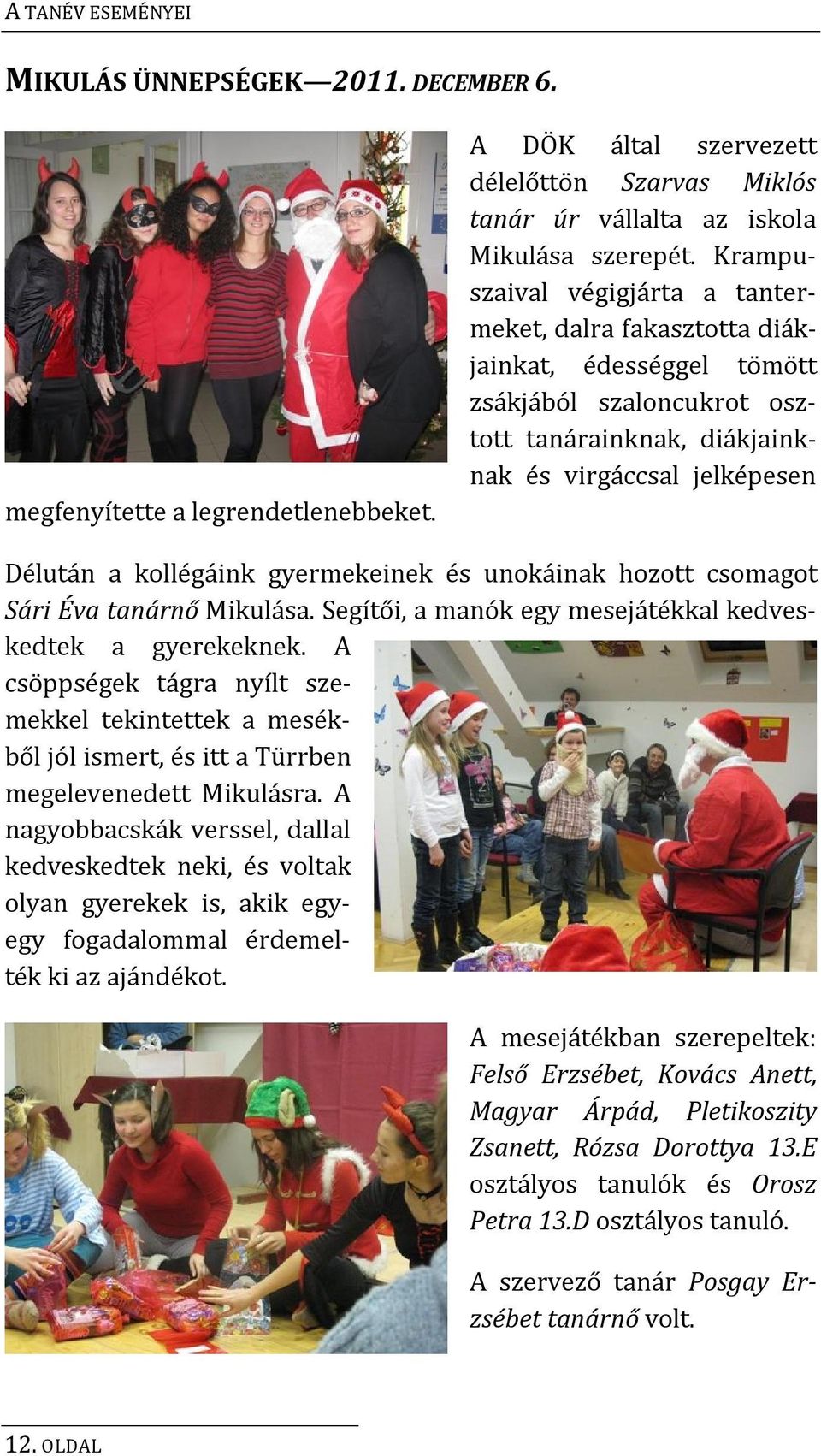 gyermekeinek és unokáinak hozott csomagot Sári Éva tanárnő Mikulása. Segítői, a manók egy mesejátékkal kedveskedtek a gyerekeknek.