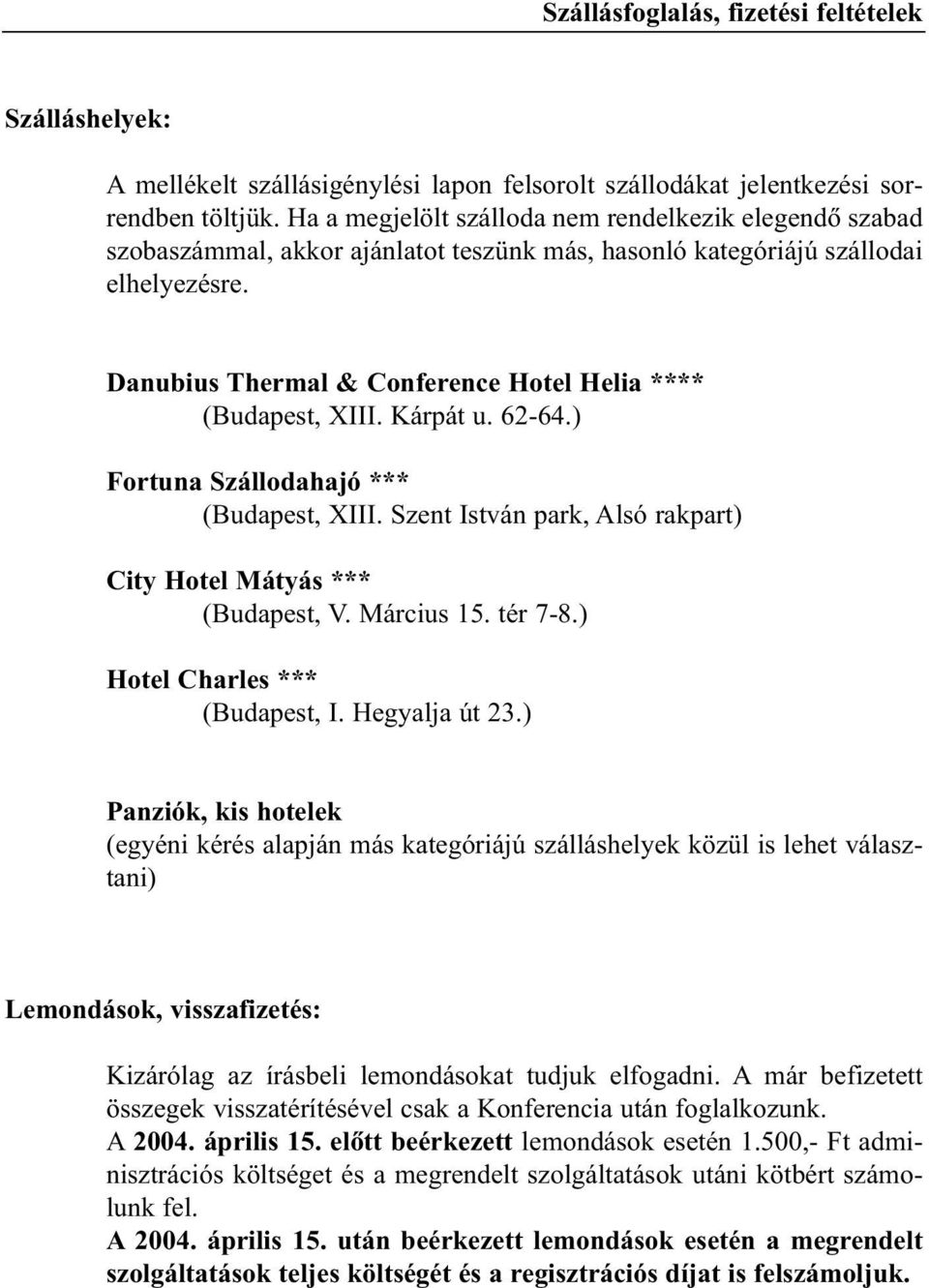 Danubius Thermal & Conference Hotel Helia **** (Budapest, XIII. Kárpát u. 62-64.) Fortuna Szállodahajó *** (Budapest, XIII. Szent István park, Alsó rakpart) City Hotel Mátyás *** (Budapest, V.