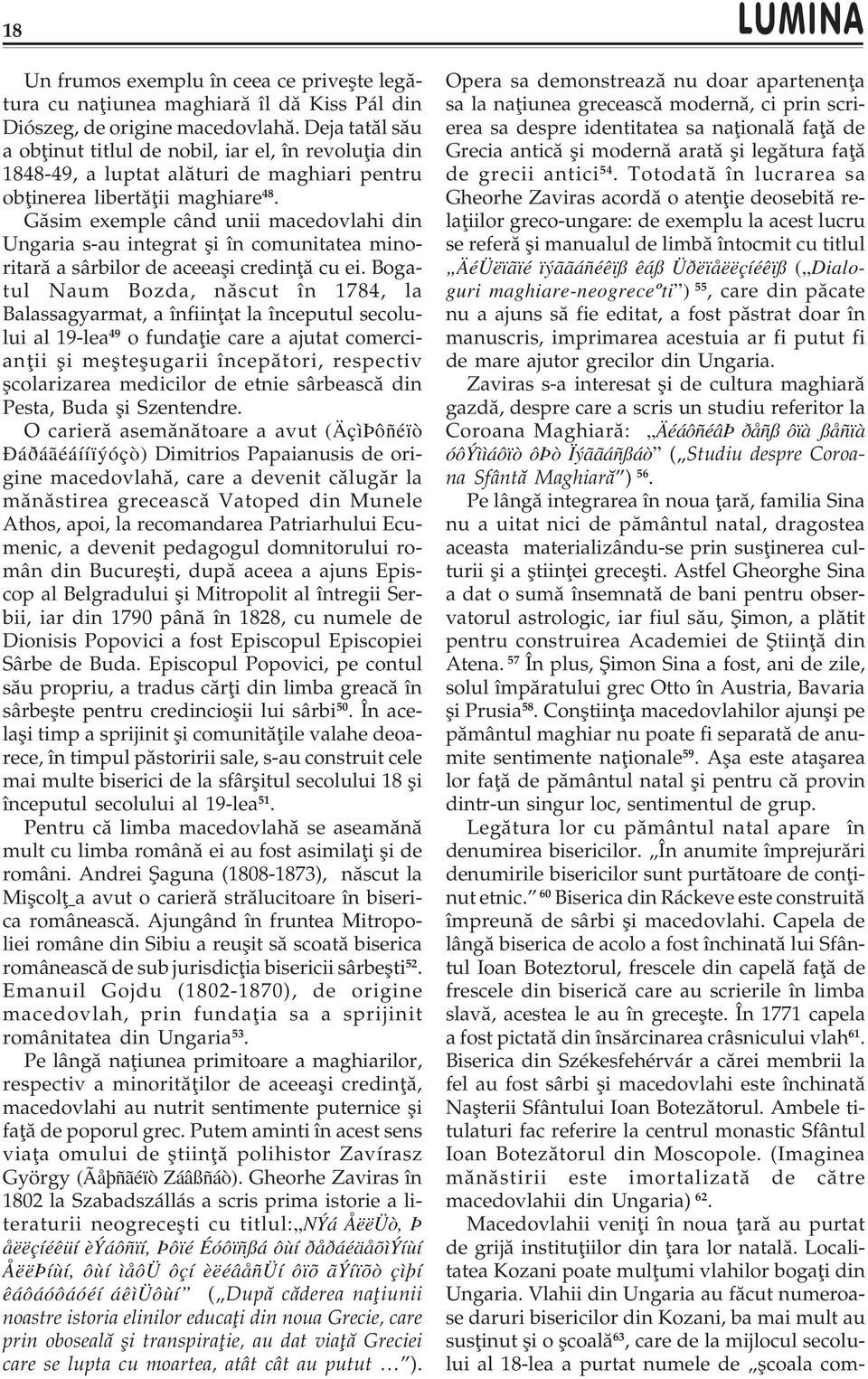 Gãsim exemple când unii macedovlahi din Ungaria s-au integrat ºi în comunitatea minoritarã a sârbilor de aceeaºi credinþã cu ei.