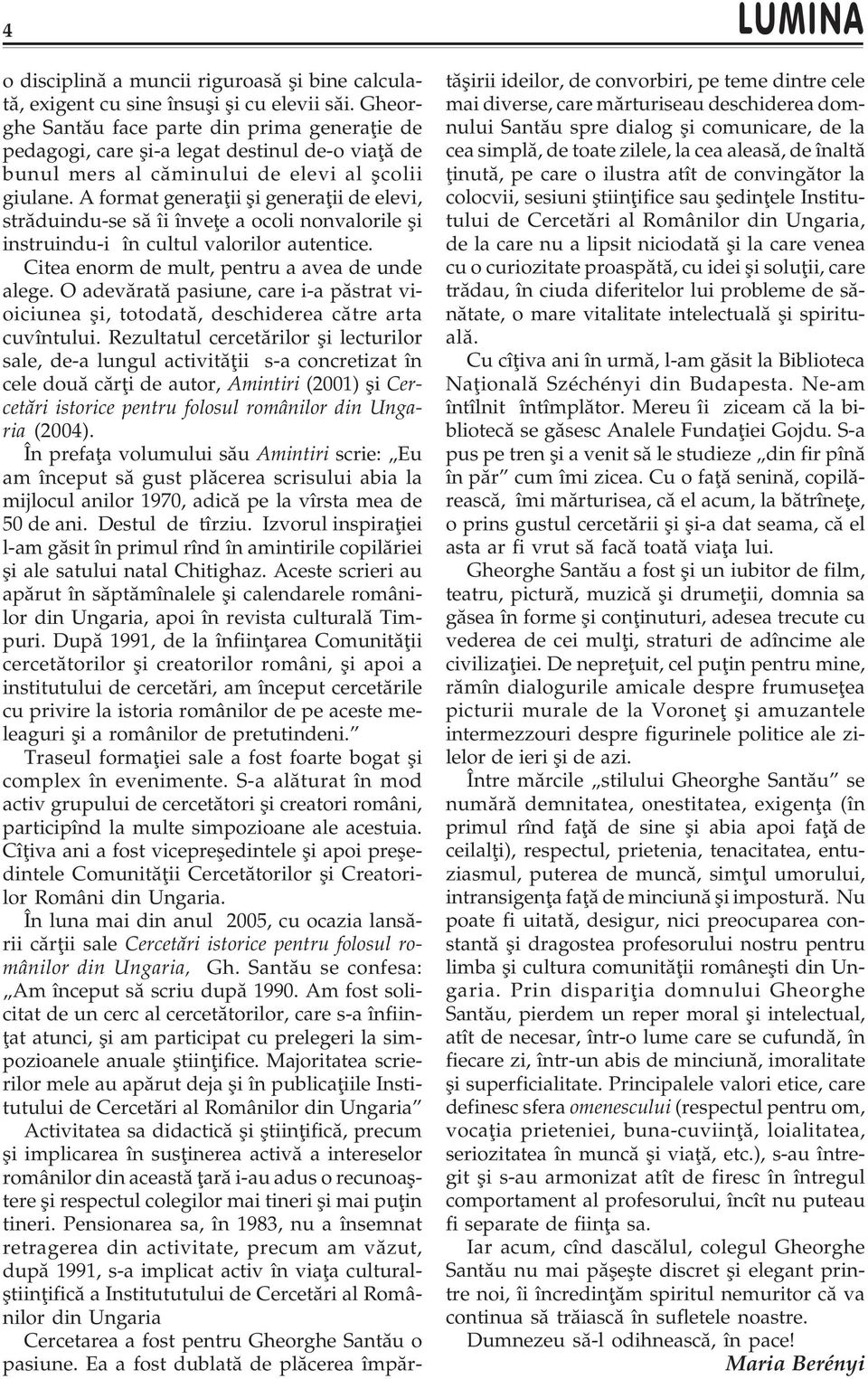 A format generaþii ºi generaþii de elevi, strãduindu-se sã îi înveþe a ocoli nonvalorile ºi instruindu-i în cultul valorilor autentice. Citea enorm de mult, pentru a avea de unde alege.