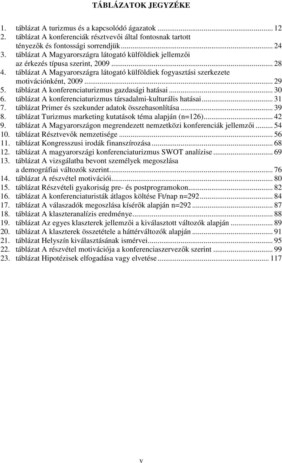táblázat A konferenciaturizmus gazdasági hatásai... 30 6. táblázat A konferenciaturizmus társadalmi-kulturális hatásai... 31 7. táblázat Primer és szekunder adatok összehasonlítása... 39 8.