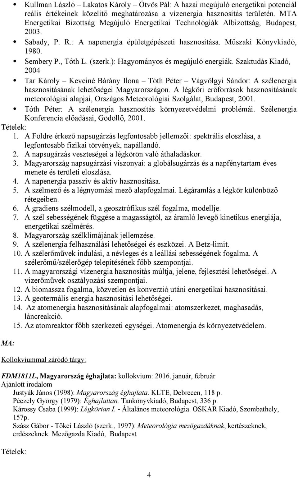 ): Hagyományos és megújuló energiák. Szaktudás Kiadó, 2004 Tar Károly Keveiné Bárány Ilona Tóth Péter Vágvölgyi Sándor: A szélenergia hasznosításának lehetőségei Magyarországon.