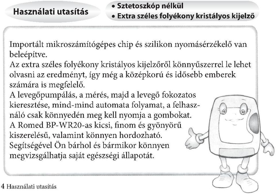 A levegőpumpálás, a mérés, majd a levegő fokozatos kieresztése, mind-mind automata folyamat, a felhasználó csak könnyedén meg kell nyomja a gombokat.