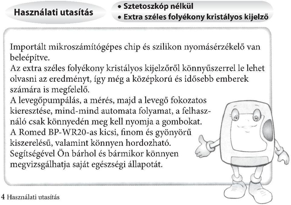 A levegőpumpálás, a mérés, majd a levegő fokozatos kieresztése, mind-mind automata folyamat, a felhasználó csak könnyedén meg kell nyomja a gombokat.