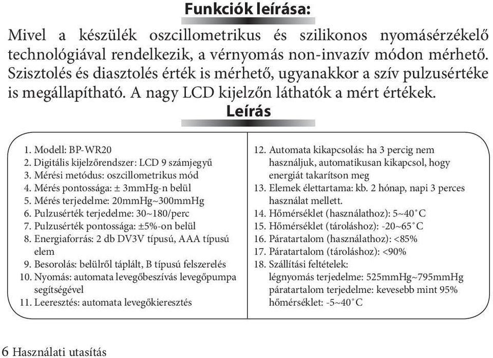 Digitális kijelzőrendszer: LCD 9 számjegyű 3. Mérési metódus: oszcillometrikus mód 4. Mérés pontossága: ± 3mmHg-n belül 5. Mérés terjedelme: 20mmHg~300mmHg 6. Pulzusérték terjedelme: 30~180/perc 7.