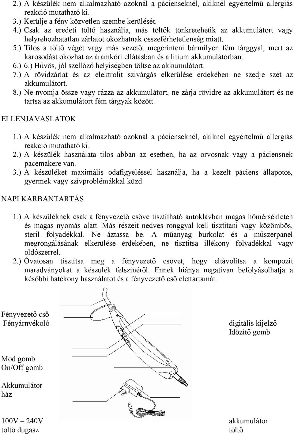 ) Tilos a töltő végét vagy más vezetőt megérinteni bármilyen fém tárggyal, mert az károsodást okozhat az áramköri ellátásban és a lítium akkumulátorban. 6.) 6.