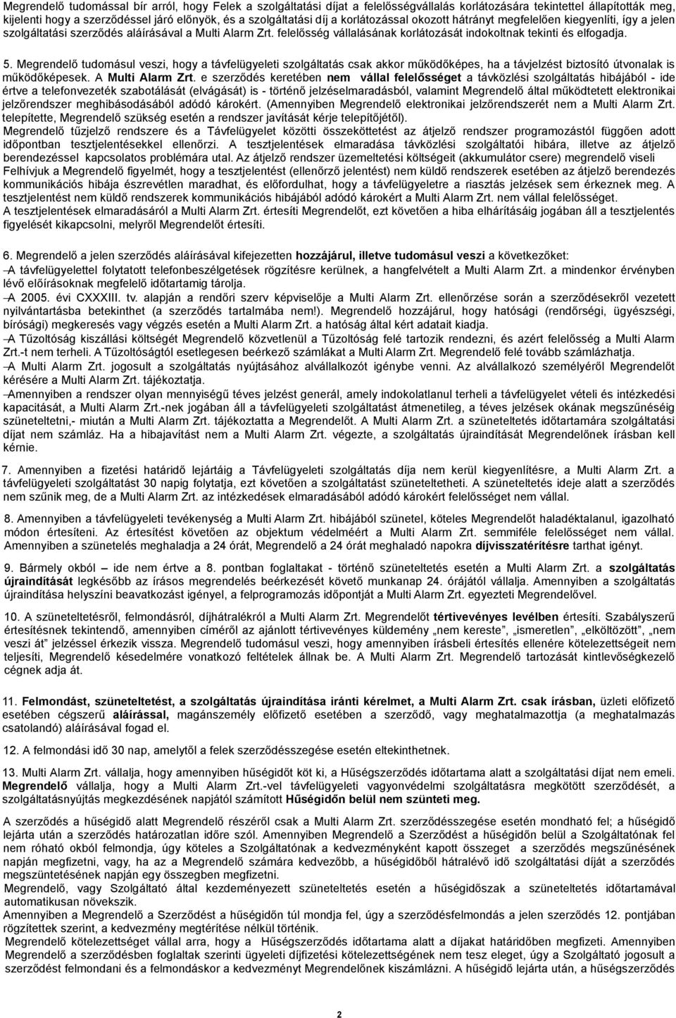 Megrendelő tudomásul veszi, hogy a távfelügyeleti szolgáltatás csak akkor működőképes, ha a távjelzést biztosító útvonalak is működőképesek. A Multi Alarm Zrt.