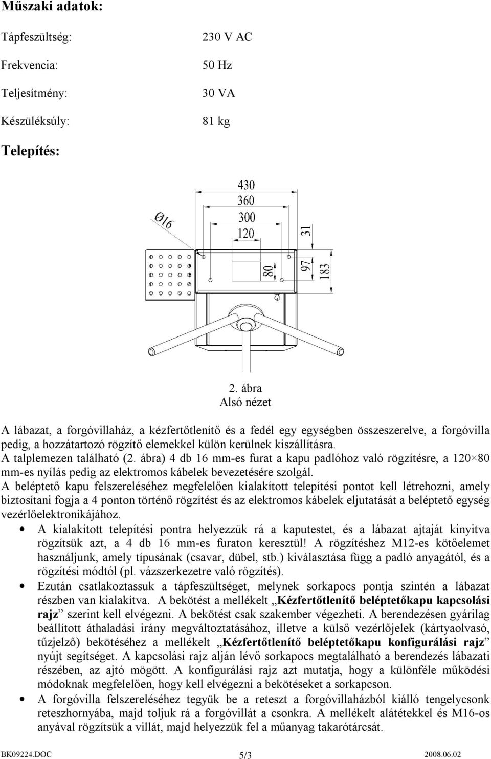 A talplemezen található (2. ábra) 4 db 16 mm-es furat a kapu padlóhoz való rögzítésre, a 120 80 mm-es nyílás pedig az elektromos kábelek bevezetésére szolgál.